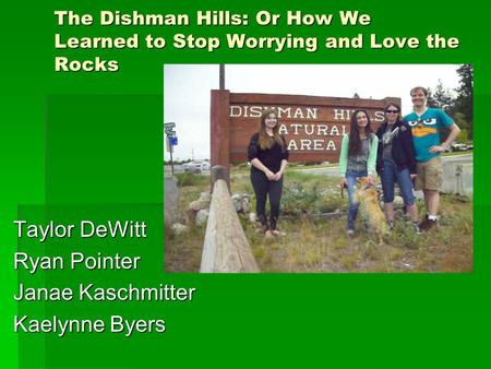 The Dishman Hills: Or How We Learned to Stop Worrying and Love the Rocks Taylor DeWitt Ryan Pointer Janae Kaschmitter Kaelynne Byers.