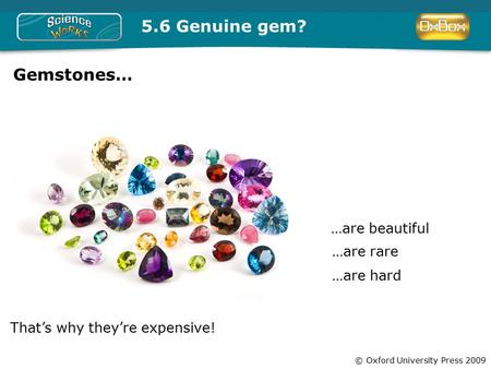© Oxford University Press 2009 5.6 Genuine gem? Gemstones… …are beautiful …are rare …are hard That’s why they’re expensive!