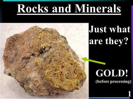 1 Rocks and Minerals GOLD! (before processing) Just what are they?