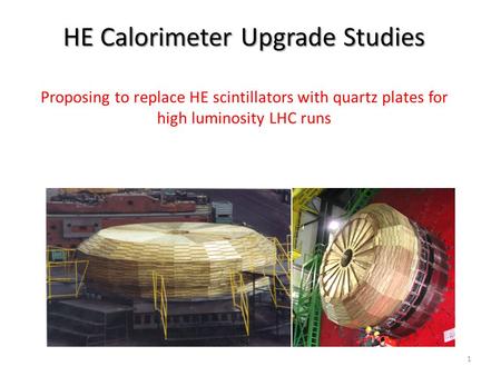 HE Calorimeter Upgrade Studies HE Calorimeter Upgrade Studies Proposing to replace HE scintillators with quartz plates for high luminosity LHC runs 1.