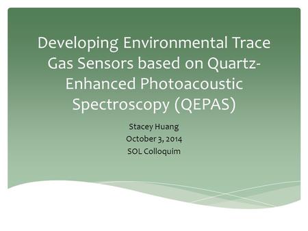 Developing Environmental Trace Gas Sensors based on Quartz- Enhanced Photoacoustic Spectroscopy (QEPAS) Stacey Huang October 3, 2014 SOL Colloquim.