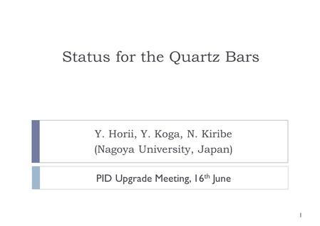 Status for the Quartz Bars Y. Horii, Y. Koga, N. Kiribe (Nagoya University, Japan) 1 PID Upgrade Meeting, 16 th June.