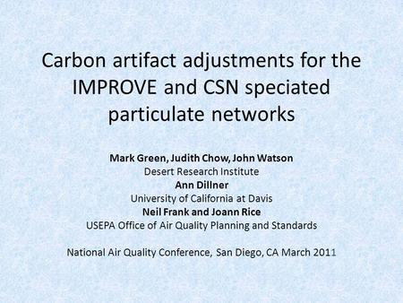 Carbon artifact adjustments for the IMPROVE and CSN speciated particulate networks Mark Green, Judith Chow, John Watson Desert Research Institute Ann Dillner.