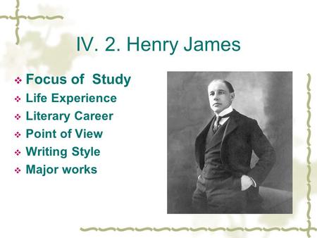 IV. 2. Henry James Focus of Study Life Experience Literary Career