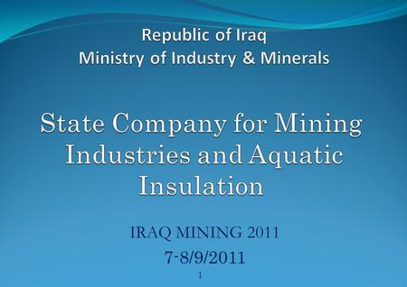 IRAQ MINING 2011 7-8/9/2011 1. INTRODUCTION The state company for Mining Industries and Aquatic Insulation has performed, as a basic part of its work,