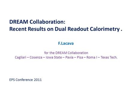 DREAM Collaboration: Recent Results on Dual Readout Calorimetry. F.Lacava for the DREAM Collaboration Cagliari – Cosenza – Iowa State – Pavia – Pisa –