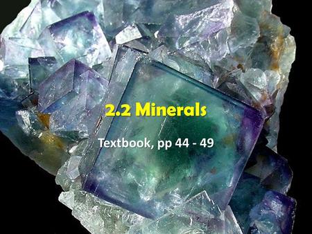 2.2 Minerals Textbook, pp 44 - 49.