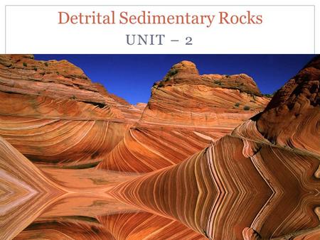 UNIT – 2 Detrital Sedimentary Rocks. Clastic Sediments and Sedimentary Rocks Clastic sediments are loose materials, however when these sediments under.