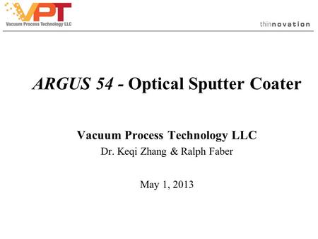ARGUS 54 - Optical Sputter Coater Vacuum Process Technology LLC Dr. Keqi Zhang & Ralph Faber May 1, 2013.
