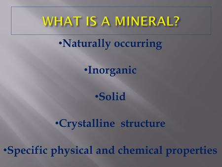 Naturally occurring Inorganic Solid Crystalline structure Specific physical and chemical properties.