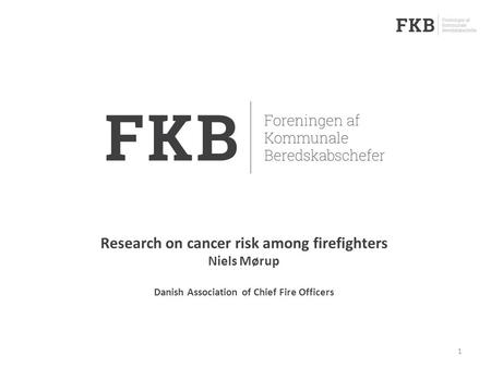 1 Research on cancer risk among firefighters Niels Mørup Danish Association of Chief Fire Officers.