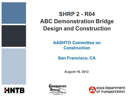 SHRP 2 - R04 ABC Demonstration Bridge Design and Construction AASHTO Committee on Construction San Francisco, CA August 16, 2012.