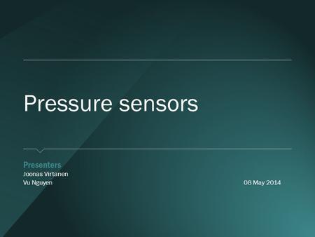 Pressure sensors ​ Presenters ​ Joonas Virtanen ​ Vu Nguyen08 May 2014.