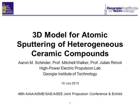 1 3D Model for Atomic Sputtering of Heterogeneous Ceramic Compounds Aaron M. Schinder, Prof. Mitchell Walker, Prof. Julian Rimoli High-Power Electric Propulsion.