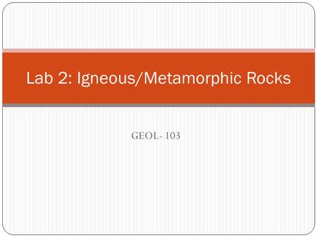 GEOL- 103 Lab 2: Igneous/Metamorphic Rocks. Igneous Rocks Form as molten rock cools and solidifies General characteristics of magma Parent material.