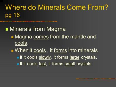 Where do Minerals Come From? pg 16 Minerals from Magma Magma comes from the mantle and cools. When it cools, it forms into minerals If it cools slowly,