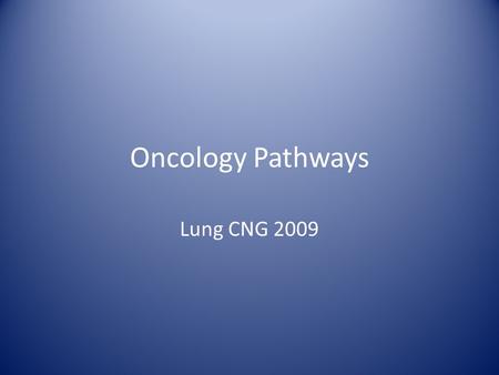 Oncology Pathways Lung CNG 2009. Intro Oncology overview Presentation and investigation Oncology Management strategies – Stage review – Follow up Management.