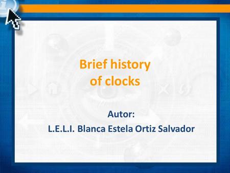 Brief history of clocks Autor: L.E.L.I. Blanca Estela Ortiz Salvador.