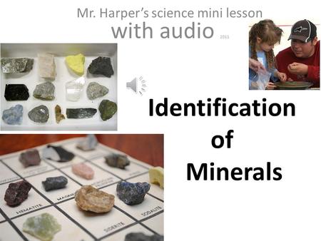 // Identification of Minerals Mr. Harper’s science mini lesson with audio 2011.