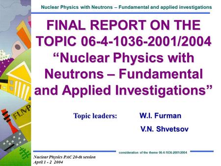 Nuclear Physics PAC 20-th session April 1 - 2 2004 Nuclear Physics with Neutrons – Fundamental and applied investigations consideration of the theme 06-4-1036-2001/2004.