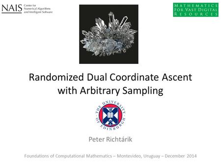 Peter Richtárik Randomized Dual Coordinate Ascent with Arbitrary Sampling Foundations of Computational Mathematics – Montevideo, Uruguay – December 2014.