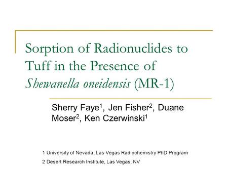 Sorption of Radionuclides to Tuff in the Presence of Shewanella oneidensis (MR-1) Sherry Faye 1, Jen Fisher 2, Duane Moser 2, Ken Czerwinski 1 1 University.