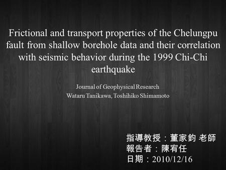 Frictional and transport properties of the Chelungpu fault from shallow borehole data and their correlation with seismic behavior during the 1999 Chi-Chi.