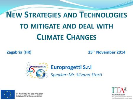 Europrogetti S.r.l Speaker: Mr. Silvano Storti N EW S TRATEGIES AND T ECHNOLOGIES TO MITIGATE AND DEAL WITH C LIMATE C HANGES Zagabria (HR)25 th November.