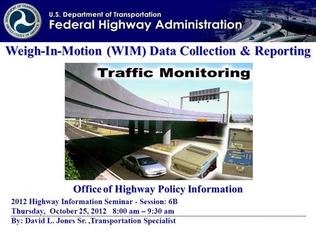 Weigh-In-Motion (WIM) Data Collection & Reporting Office of Highway Policy Information 2012 Highway Information Seminar - Session: 6B Thursday, October.