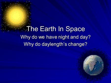 Why do we have night and day? Why do daylength’s change?