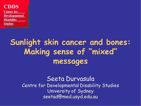 Sunlight skin cancer and bones: Making sense of “mixed” messages Seeta Durvasula Centre for Developmental Disability Studies University of Sydney