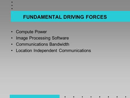 FUNDAMENTAL DRIVING FORCES Compute Power Image Processing Software Communications Bandwidth Location Independent Communications.