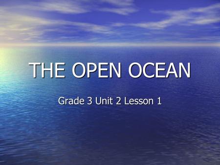 THE OPEN OCEAN Grade 3 Unit 2 Lesson 1. The ocean is the world’s largest habitat. It covers about 70% of the Earth’s surface.