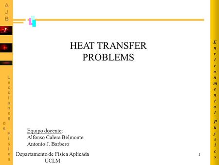 1 HEAT TRANSFER PROBLEMS PhysicsPhysics EnvironmentalEnvironmental Equipo docente: Alfonso Calera Belmonte Antonio J. Barbero Departamento de Física Aplicada.