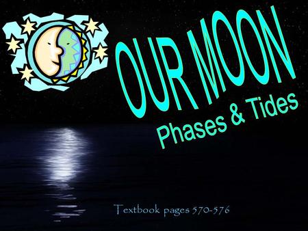 OUR MOON Phases & Tides Textbook pages 570-576.