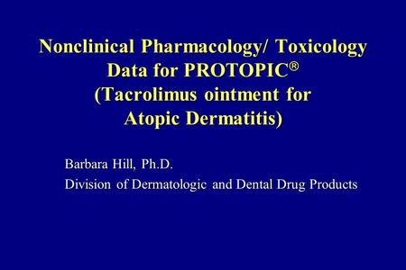 Nonclinical Pharmacology/ Toxicology Data for PROTOPIC  (Tacrolimus ointment for Atopic Dermatitis) Barbara Hill, Ph.D. Division of Dermatologic and Dental.
