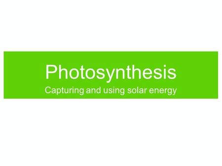 Photosynthesis Capturing and using solar energy. Photosynthesis What photosynthesis does: Converts sunlight into stored chemical energy. Makes carbon.