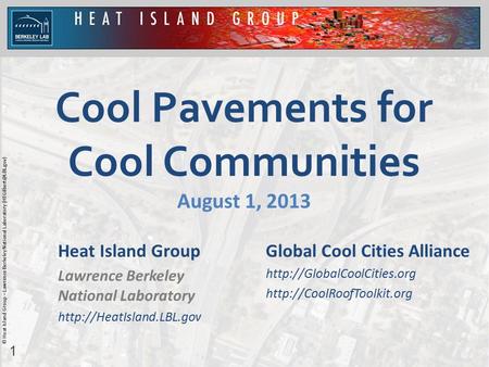 1 © Heat Island Group – Lawrence Berkeley National Laboratory Cool Pavements for Cool Communities August 1, 2013 Heat Island Group.