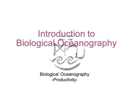 Introduction to Biological Oceanography Biological Oceanography -Productivity-