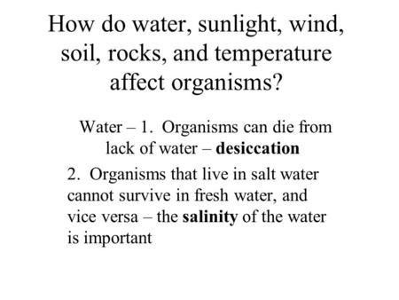 How do water, sunlight, wind, soil, rocks, and temperature affect organisms? Water – 1. Organisms can die from lack of water – desiccation 2. Organisms.