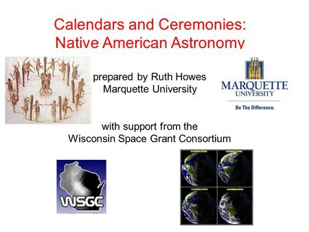 Calendars and Ceremonies: Native American Astronomy prepared by Ruth Howes Marquette University with support from the Wisconsin Space Grant Consortium.