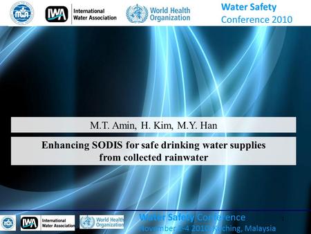 1 Water Safety Conference November 2-4 2010, Kuching, Malaysia M.T. Amin, H. Kim, M.Y. Han Enhancing SODIS for safe drinking water supplies from collected.