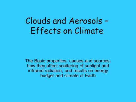 Clouds and Aerosols – Effects on Climate The Basic properties, causes and sources, how they affect scattering of sunlight and infrared radiation, and results.