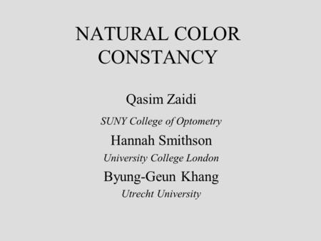NATURAL COLOR CONSTANCY Qasim Zaidi SUNY College of Optometry Hannah Smithson University College London Byung-Geun Khang Utrecht University.