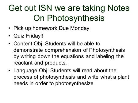 Get out ISN we are taking Notes On Photosynthesis Pick up homework Due Monday Quiz Friday!! Content Obj. Students will be able to demonstrate comprehension.