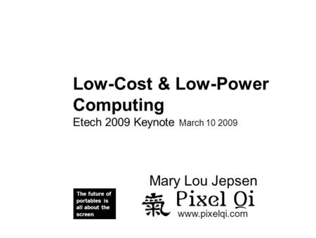 Pixel i Low-Cost & Low-Power Computing Etech 2009 Keynote March 10 2009 The future of portables is all about the screen www.pixelqi.com Mary Lou Jepsen.
