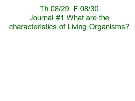 Th 08/29 F 08/30 Journal #1 What are the characteristics of Living Organisms?