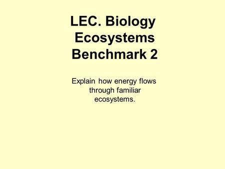 LEC. Biology Ecosystems Benchmark 2 Explain how energy flows through familiar ecosystems.