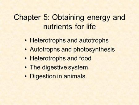 Chapter 5: Obtaining energy and nutrients for life Heterotrophs and autotrophs Autotrophs and photosynthesis Heterotrophs and food The digestive system.