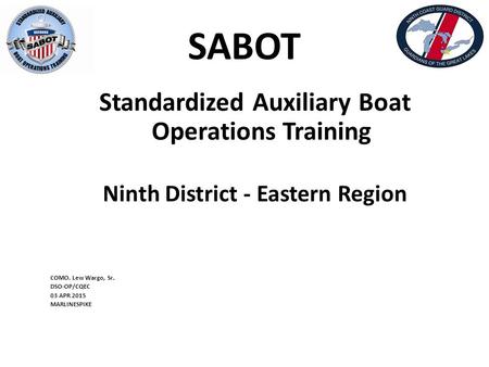 SABOT Standardized Auxiliary Boat Operations Training Ninth District - Eastern Region COMO. Lew Wargo, Sr. DSO-OP/CQEC 03 APR 2015 MARLINESPIKE.